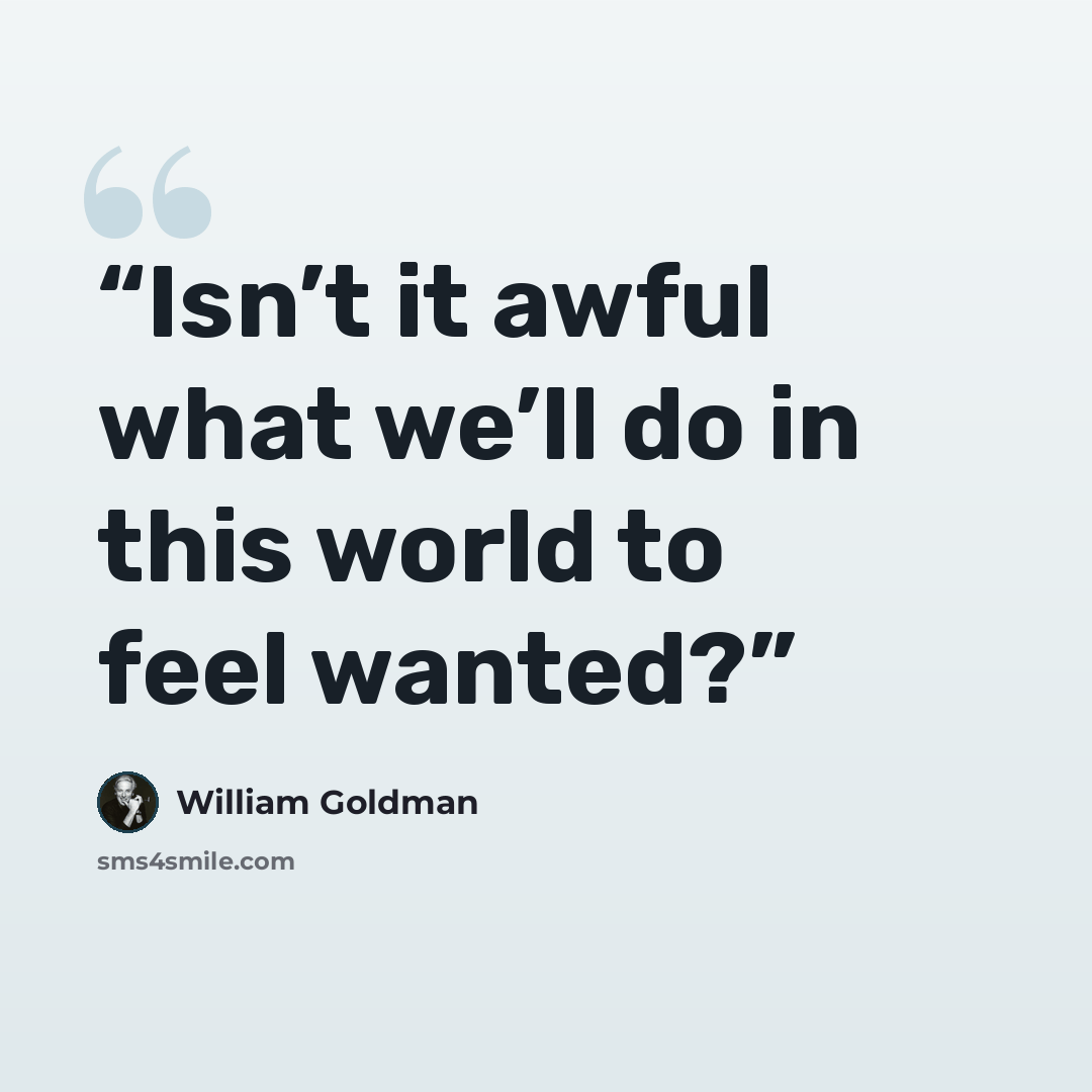 “Isn’t it awful what we’ll do in this world to feel wanted?” quote by William Goldman