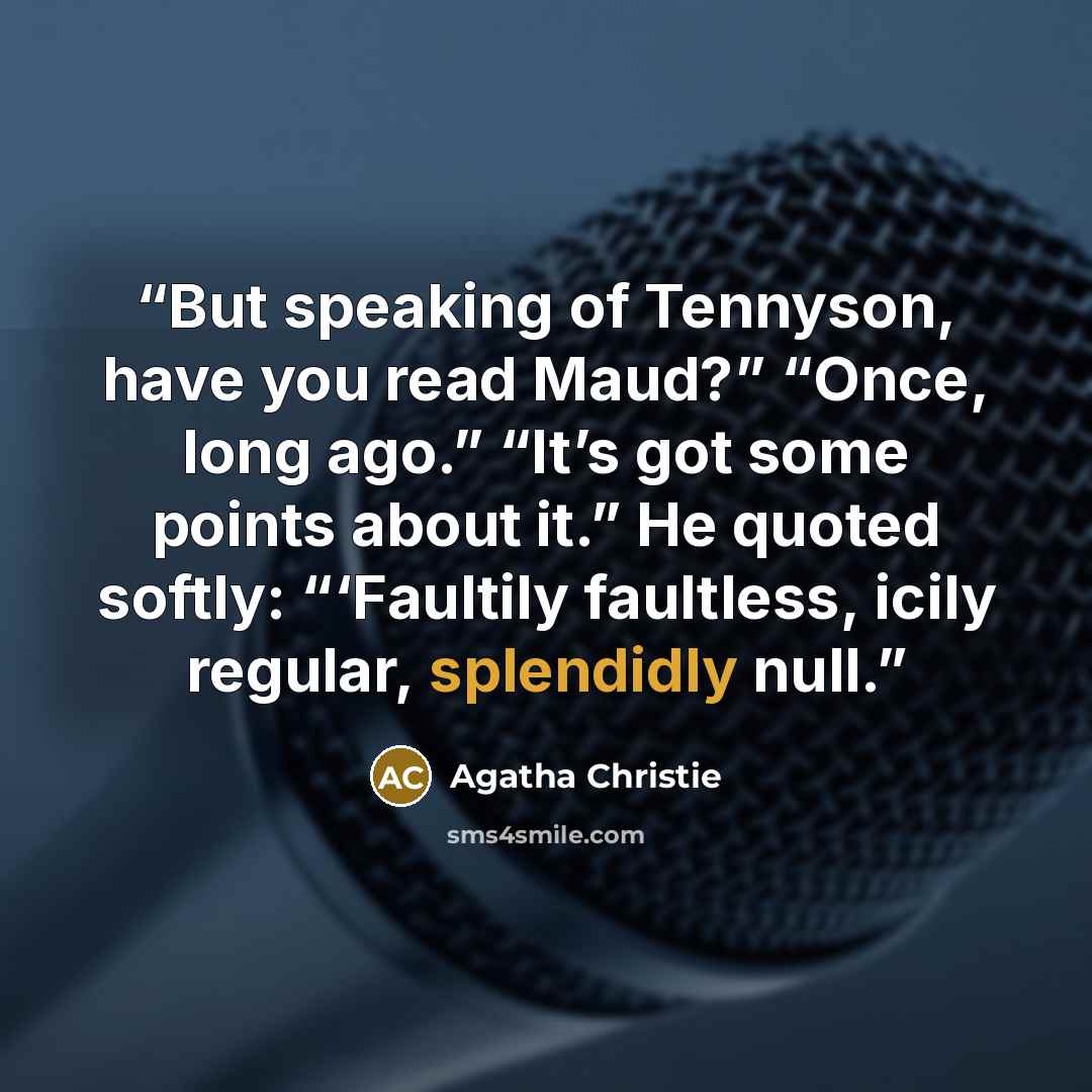 “But speaking of Tennyson, have you read Maud?” “Once, long ago.” “It’s got some points about it.” He quoted softly: “‘Faultily faultless, icily regular, splendidly null.” quote by Agatha Christie