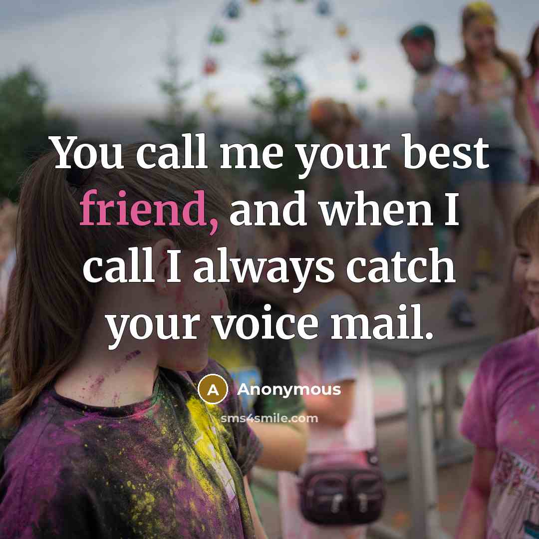 “You call me your best friend, and when I call I always catch your voice mail.” quote by Anonymous