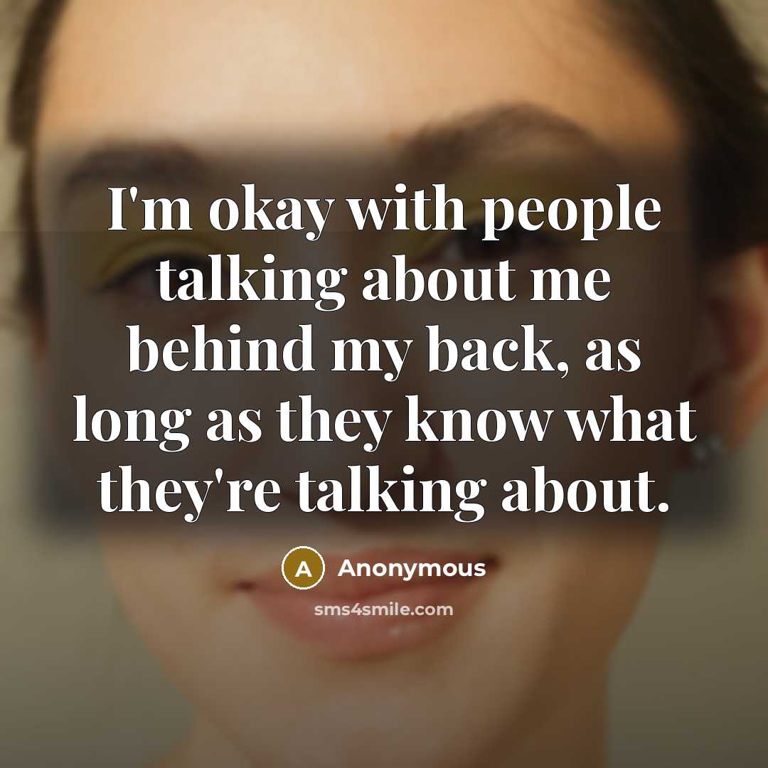 “I'm okay with people talking about me behind my back, as long as they know what they're talking about.” quote by Anonymous