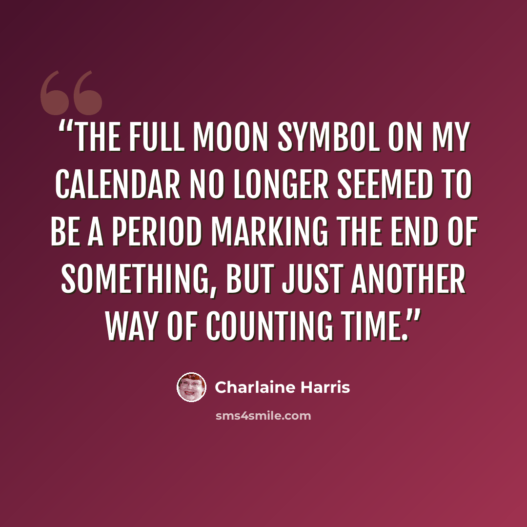 “The full moon symbol on my calendar no longer seemed to be a period marking the end of something, but just another way of counting time.” quote by Charlaine Harris