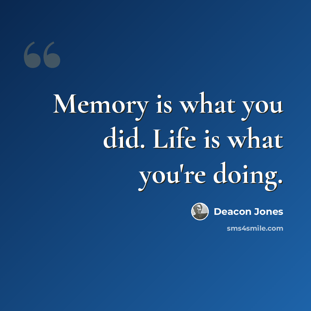 “Memory is what you did. Life is what you're doing.” quote by Deacon Jones