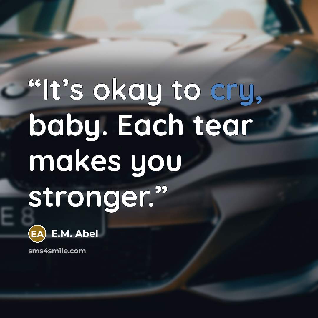 “It’s okay to cry, baby. Each tear makes you stronger.” quote by E.M. Abel