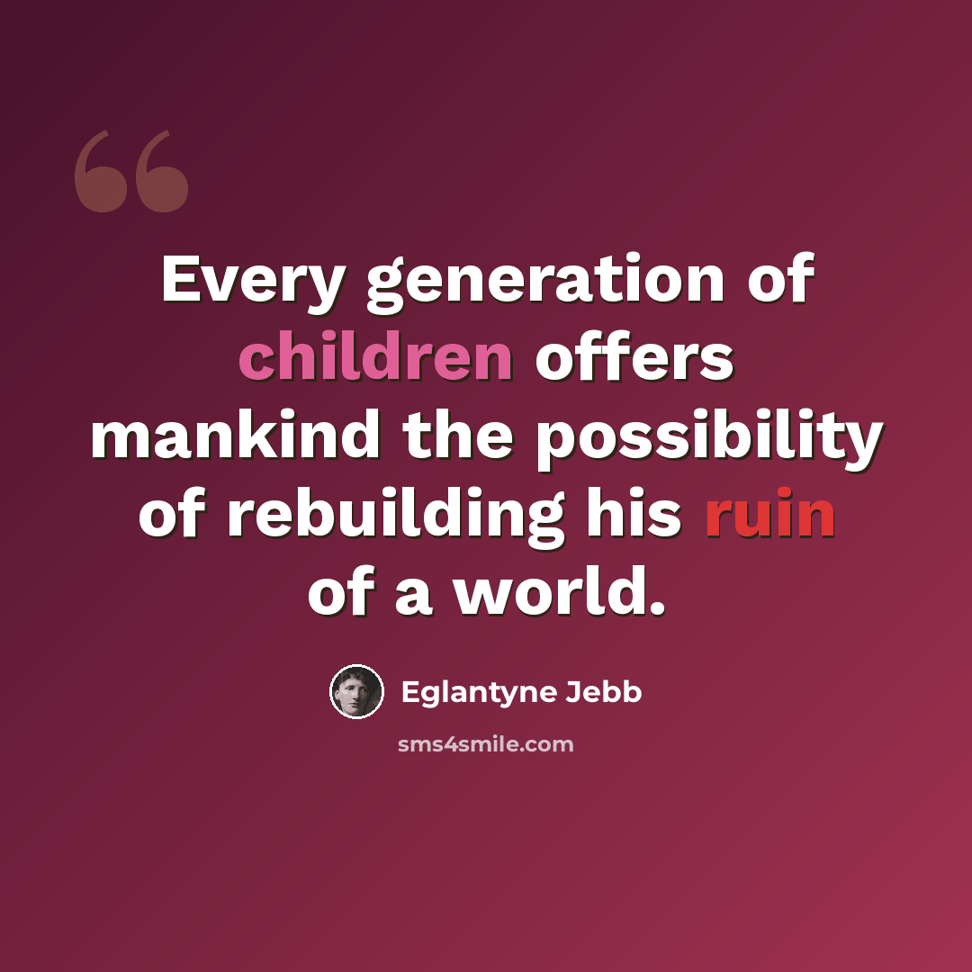 “Every generation of children offers mankind the possibility of rebuilding his ruin of a world.” quote by Eglantyne Jebb