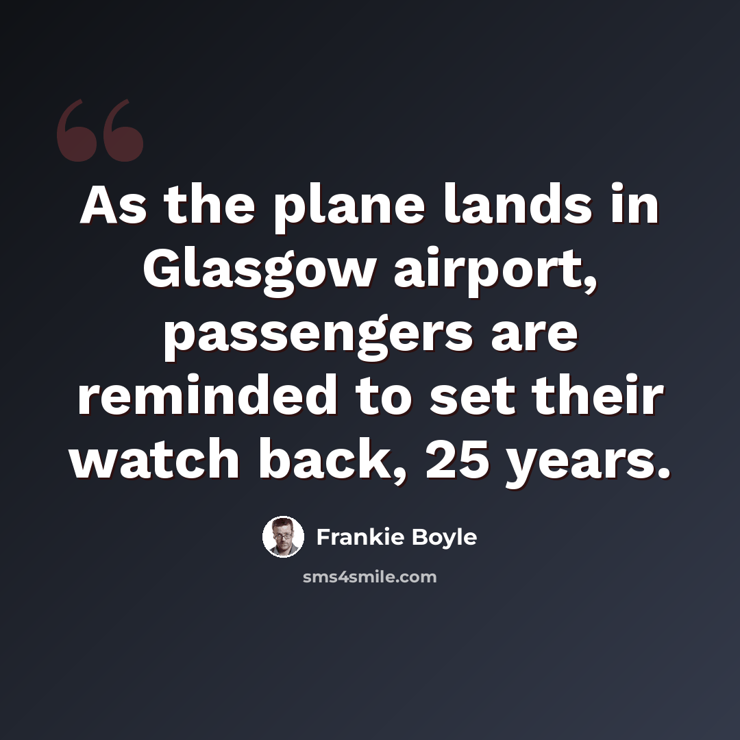 “As the plane lands in Glasgow airport, passengers are reminded to set their watch back, 25 years.” quote by Frankie Boyle