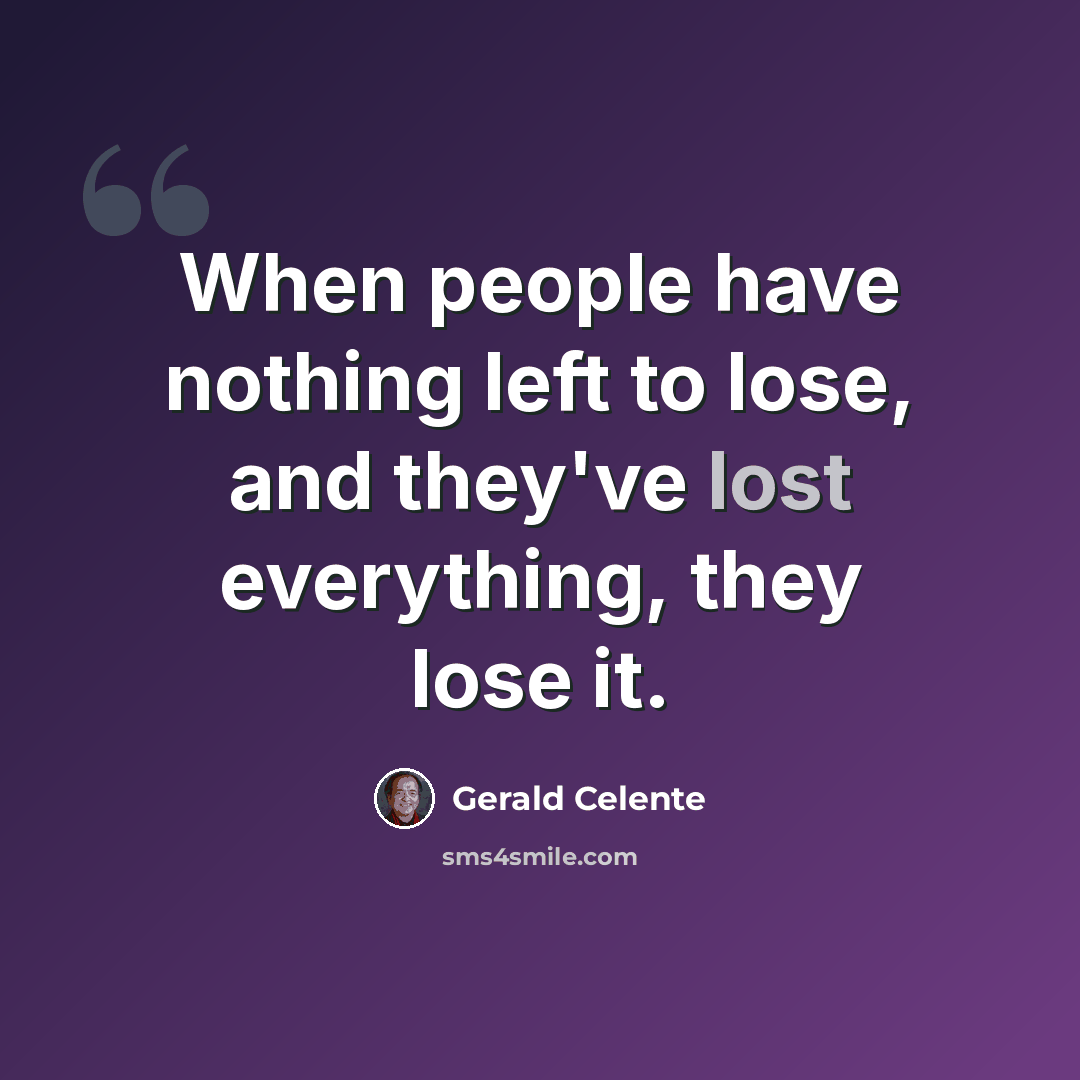 “When people have nothing left to lose, and they've lost everything, they lose it.” quote by Gerald Celente