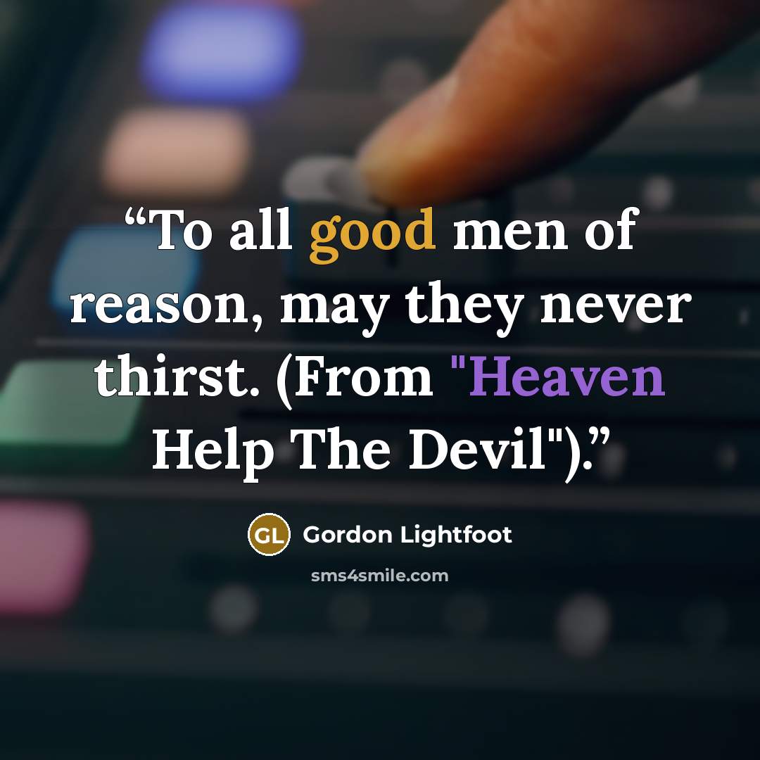 “To all good men of reason, may they never thirst. (From "Heaven Help The Devil").” quote by Gordon Lightfoot