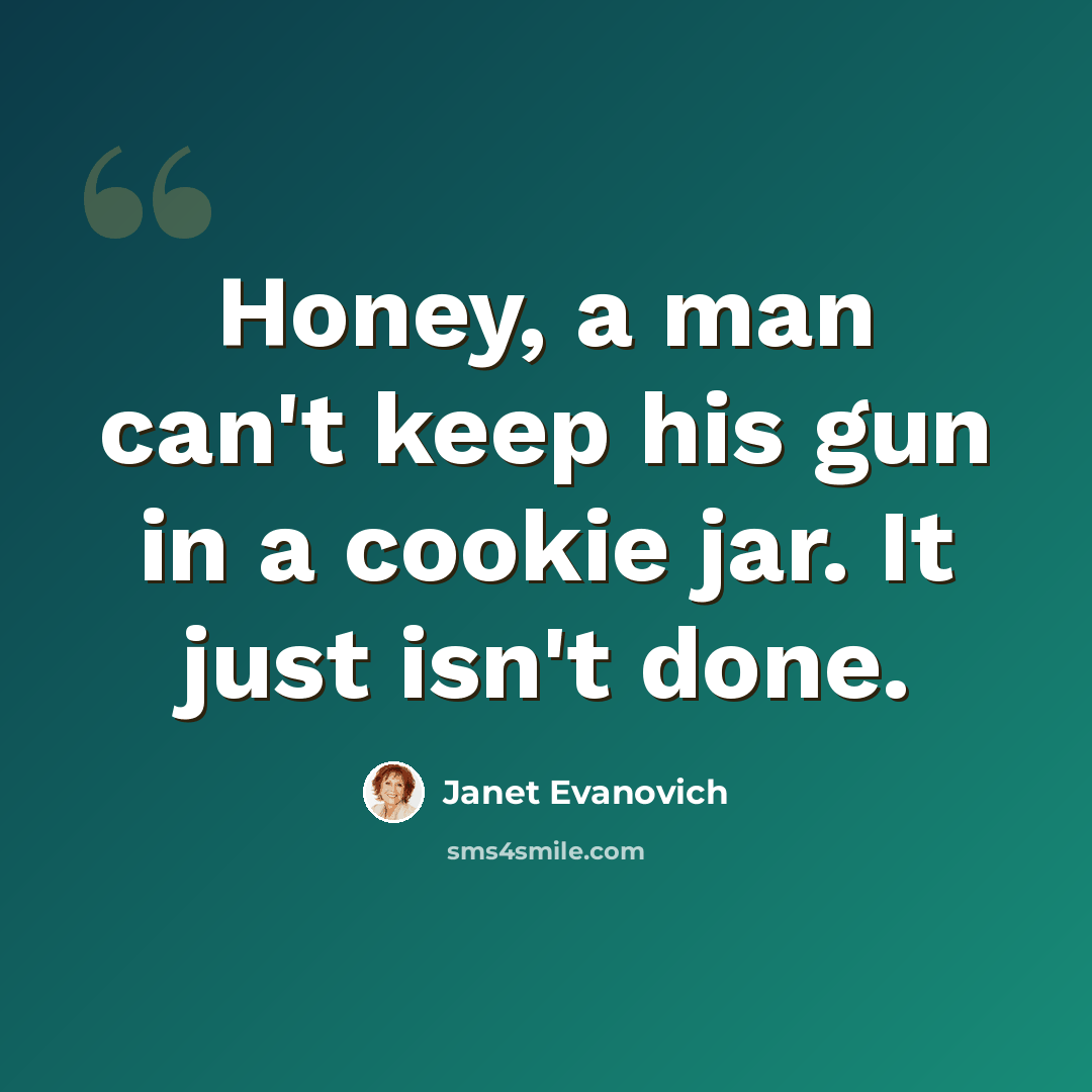 “Honey, a man can't keep his gun in a cookie jar. It just isn't done.” quote by Janet Evanovich