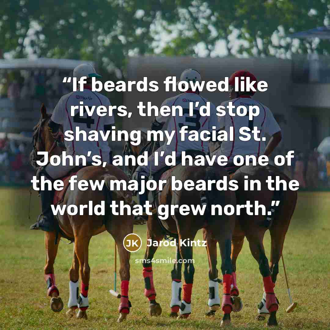 “If beards flowed like rivers, then I’d stop shaving my facial St. John’s, and I’d have one of the few major beards in the world that grew north.” quote by Jarod Kintz