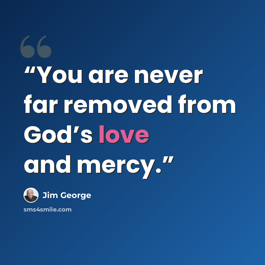 “You are never far removed from God’s love and mercy.” quote by Jim George