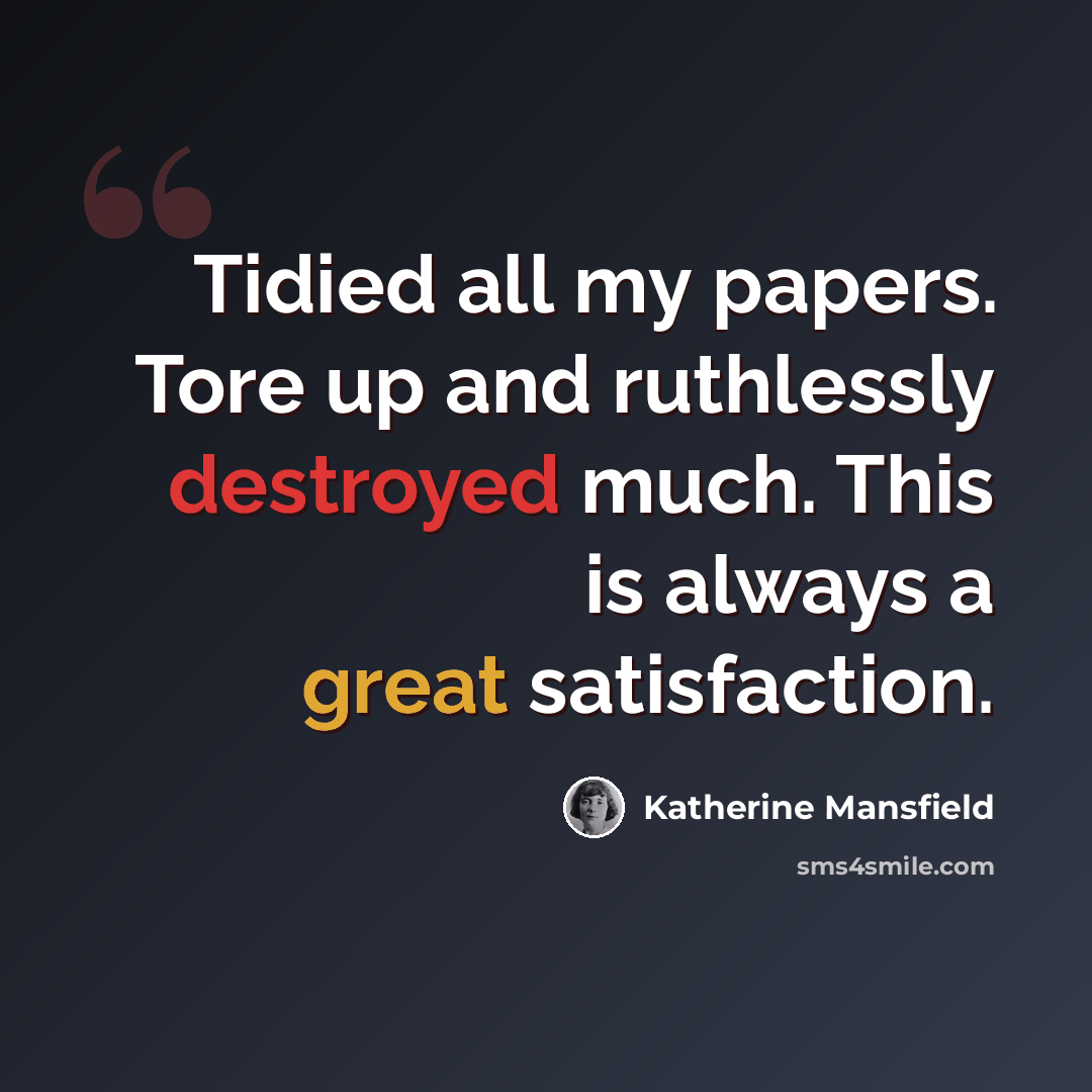 “Tidied all my papers. Tore up and ruthlessly destroyed much. This is always a great satisfaction.” quote by Katherine Mansfield