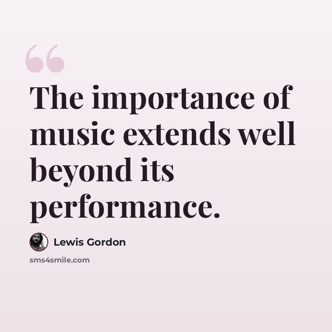 “The importance of music extends well beyond its performance.” quote by Lewis Gordon