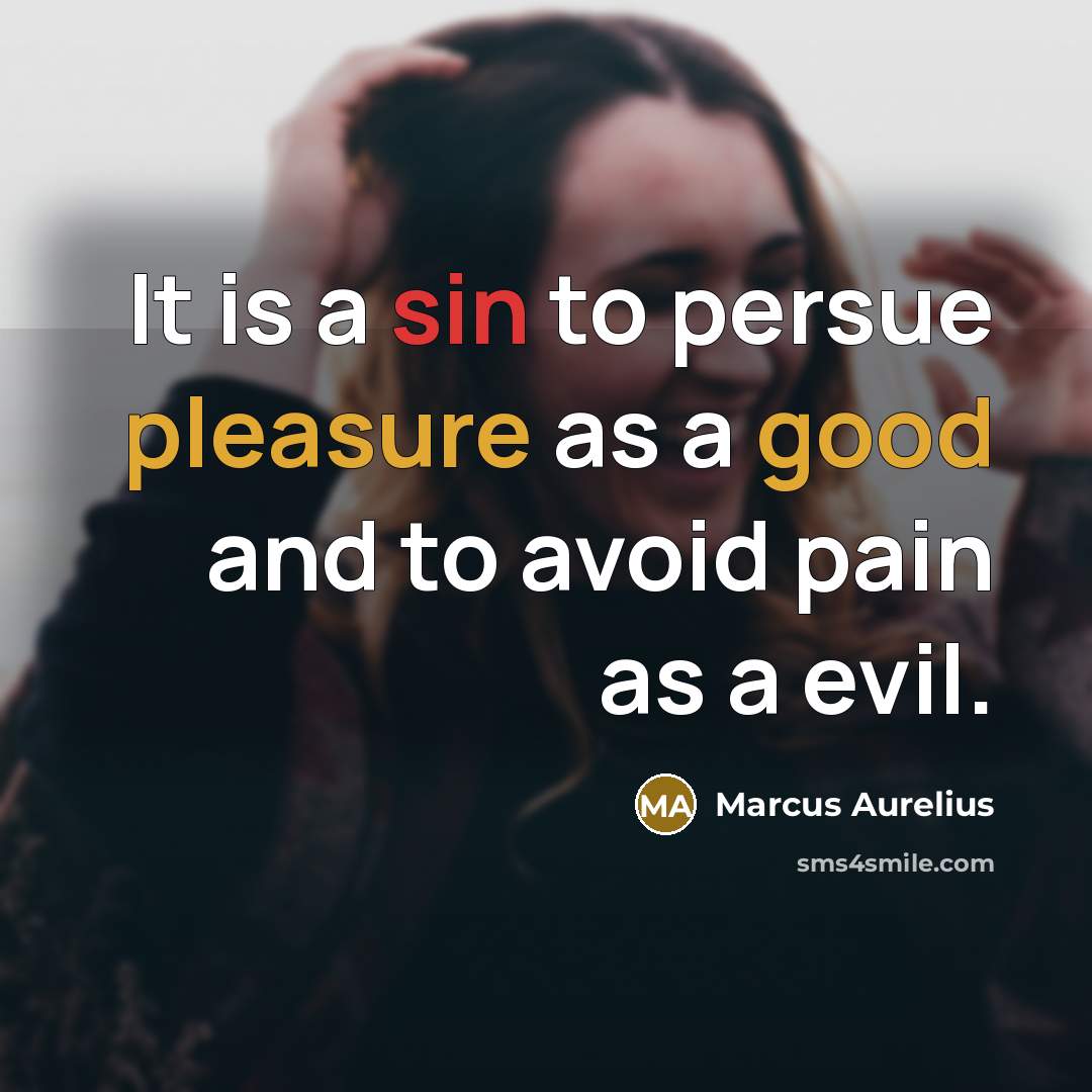 “It is a sin to persue pleasure as a good and to avoid pain as a evil.” quote by Marcus Aurelius