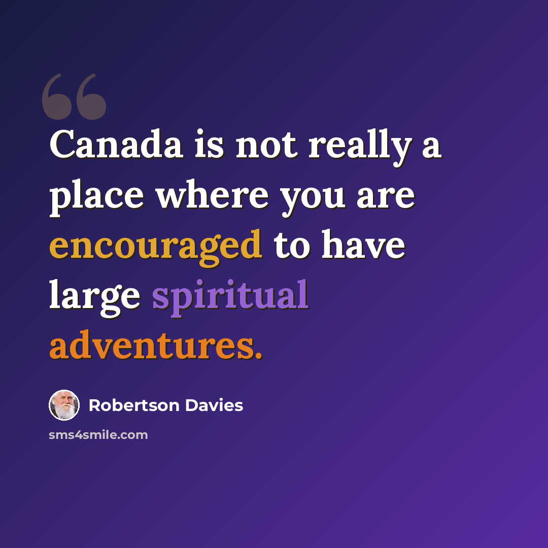 “Canada is not really a place where you are encouraged to have large spiritual adventures.” quote by Robertson Davies