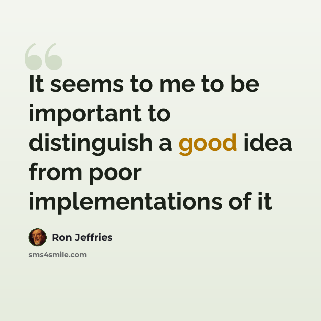 “It seems to me to be important to distinguish a good idea from poor implementations of it” quote by Ron Jeffries