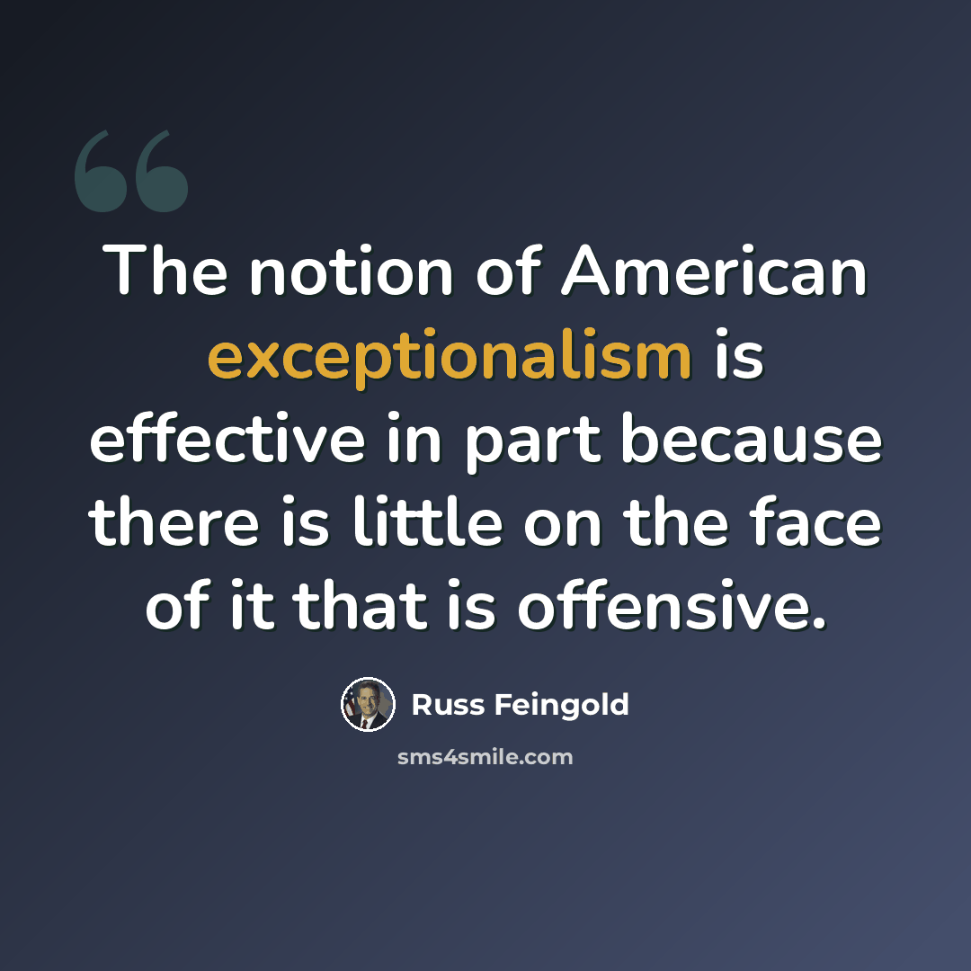 “The notion of American exceptionalism is effective in part because there is little on the face of it that is offensive.” quote by Russ Feingold