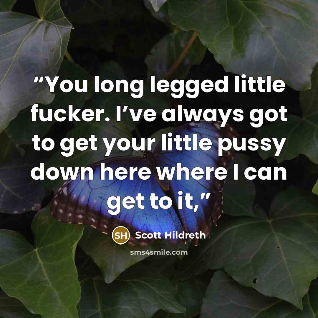 “You long legged little fucker. I’ve always got to get your little pussy down here where I can get to it,” quote by Scott Hildreth