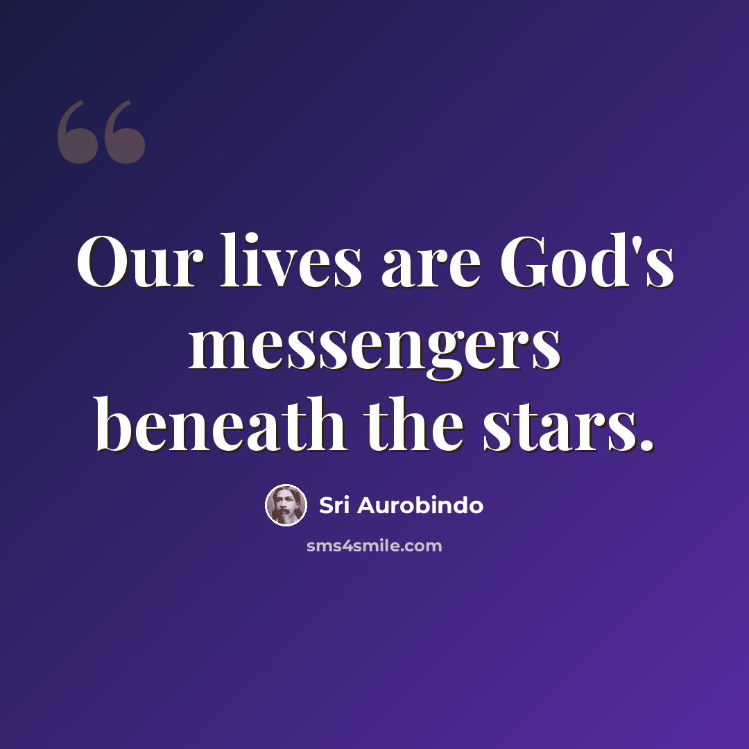 “Our lives are God's messengers beneath the stars.” quote by Sri Aurobindo