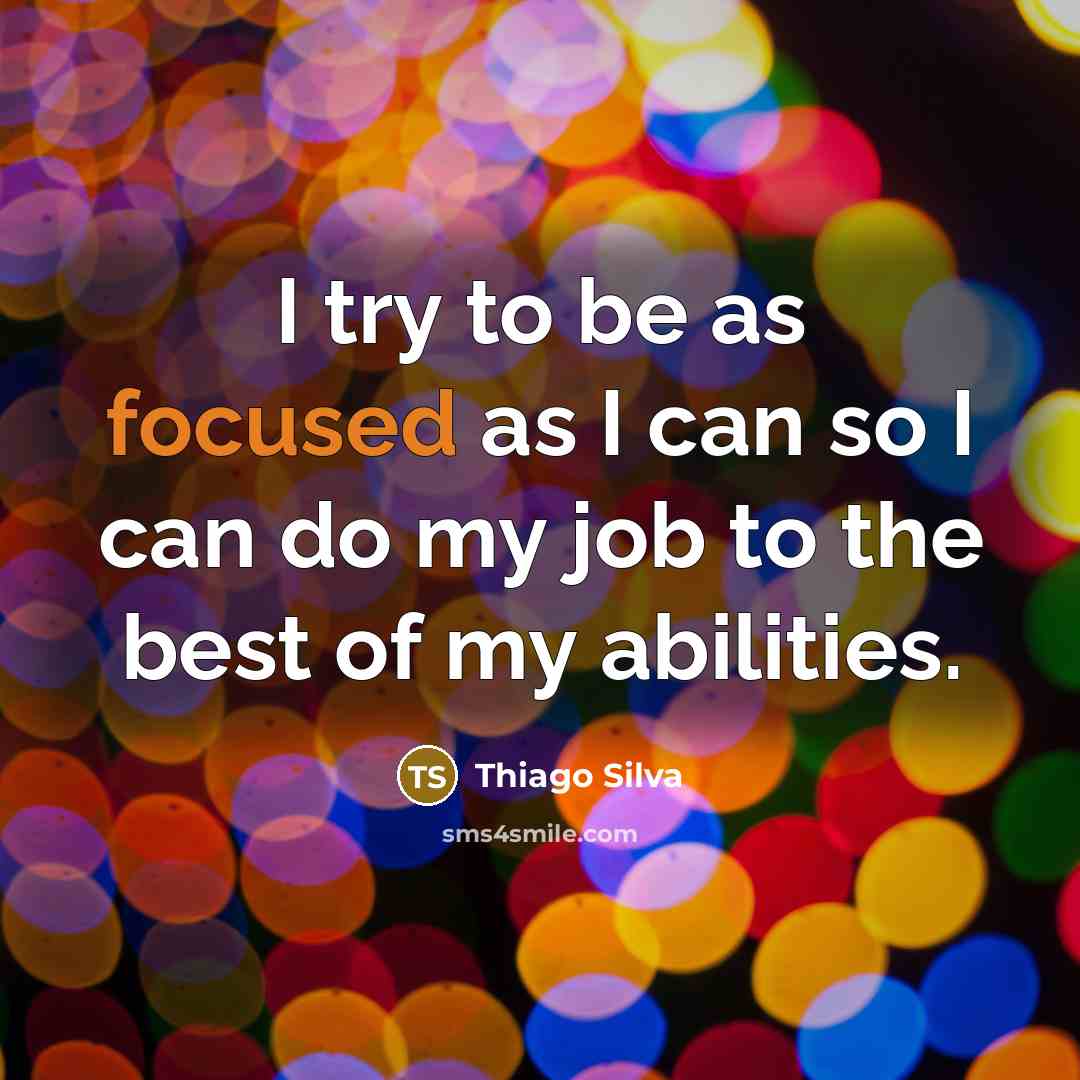 “I try to be as focused as I can so I can do my job to the best of my abilities.” quote by Thiago Silva