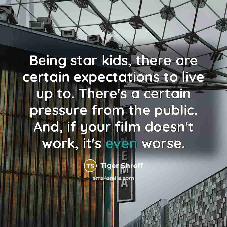 “Being star kids, there are certain expectations to live up to. There's a certain pressure from the public. And, if your film doesn't work, it's even worse.” quote by Tiger Shroff