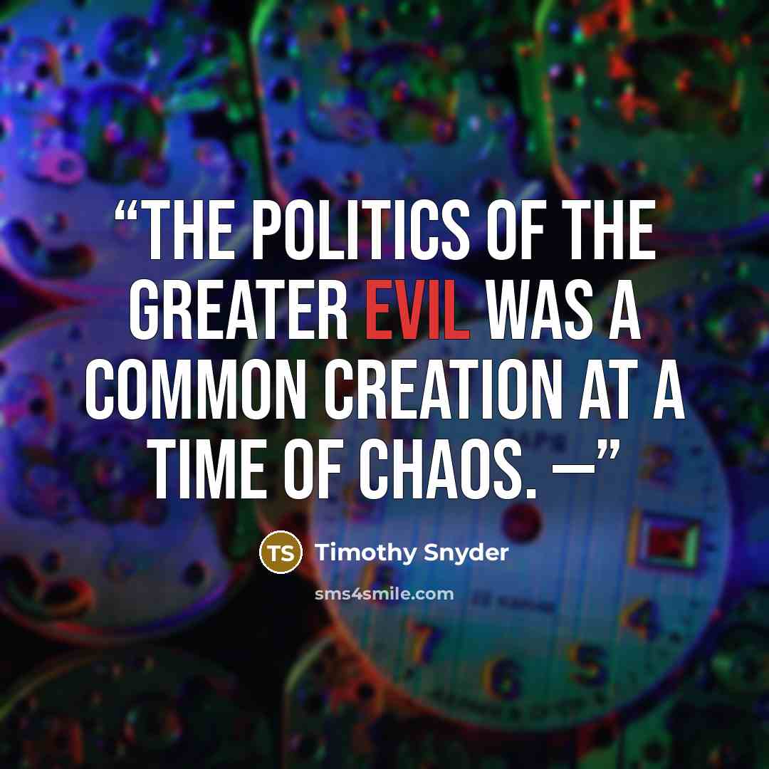 “The politics of the greater evil was a common creation at a time of chaos. —” quote by Timothy Snyder