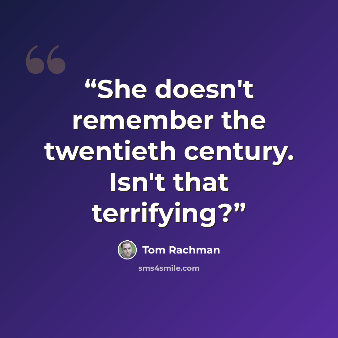 “She doesn't remember the twentieth century. Isn't that terrifying?” quote by Tom Rachman