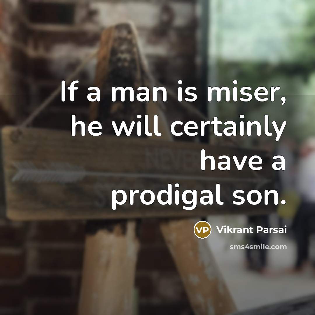 “If a man is miser, he will certainly have a prodigal son.” quote by Vikrant Parsai