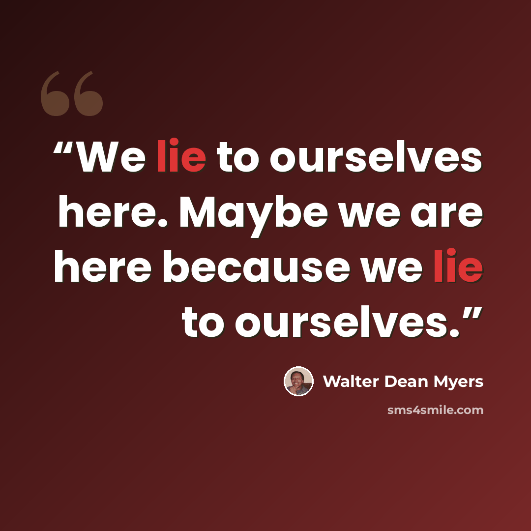 “We lie to ourselves here. Maybe we are here because we lie to ourselves.” quote by Walter Dean Myers