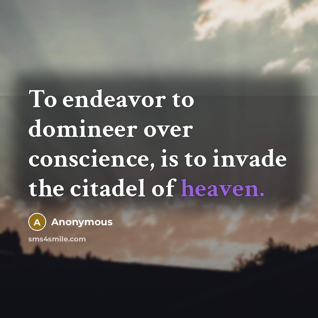 “To endeavor to domineer over conscience, is to invade the citadel of heaven.” quote by Anonymous