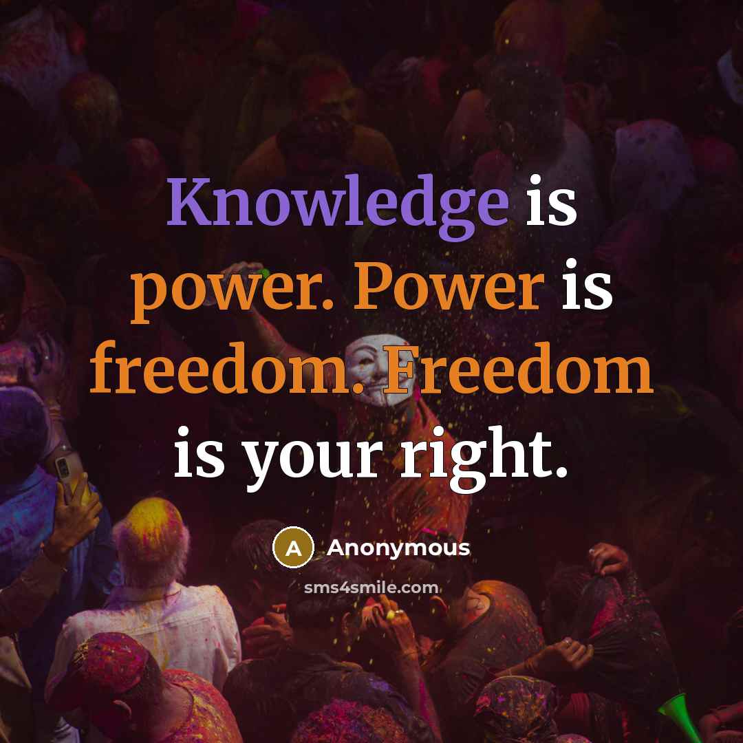 “Knowledge is power. Power is freedom. Freedom is your right.” quote by Anonymous