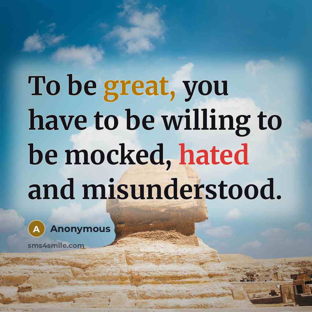 “To be great, you have to be willing to be mocked, hated and misunderstood.” quote by Anonymous
