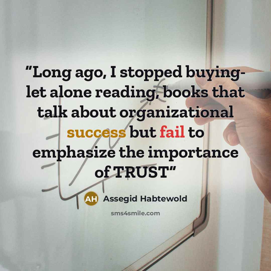 “Long ago, I stopped buying- let alone reading, books that talk about organizational success but fail to emphasize the importance of TRUST” quote by Assegid Habtewold