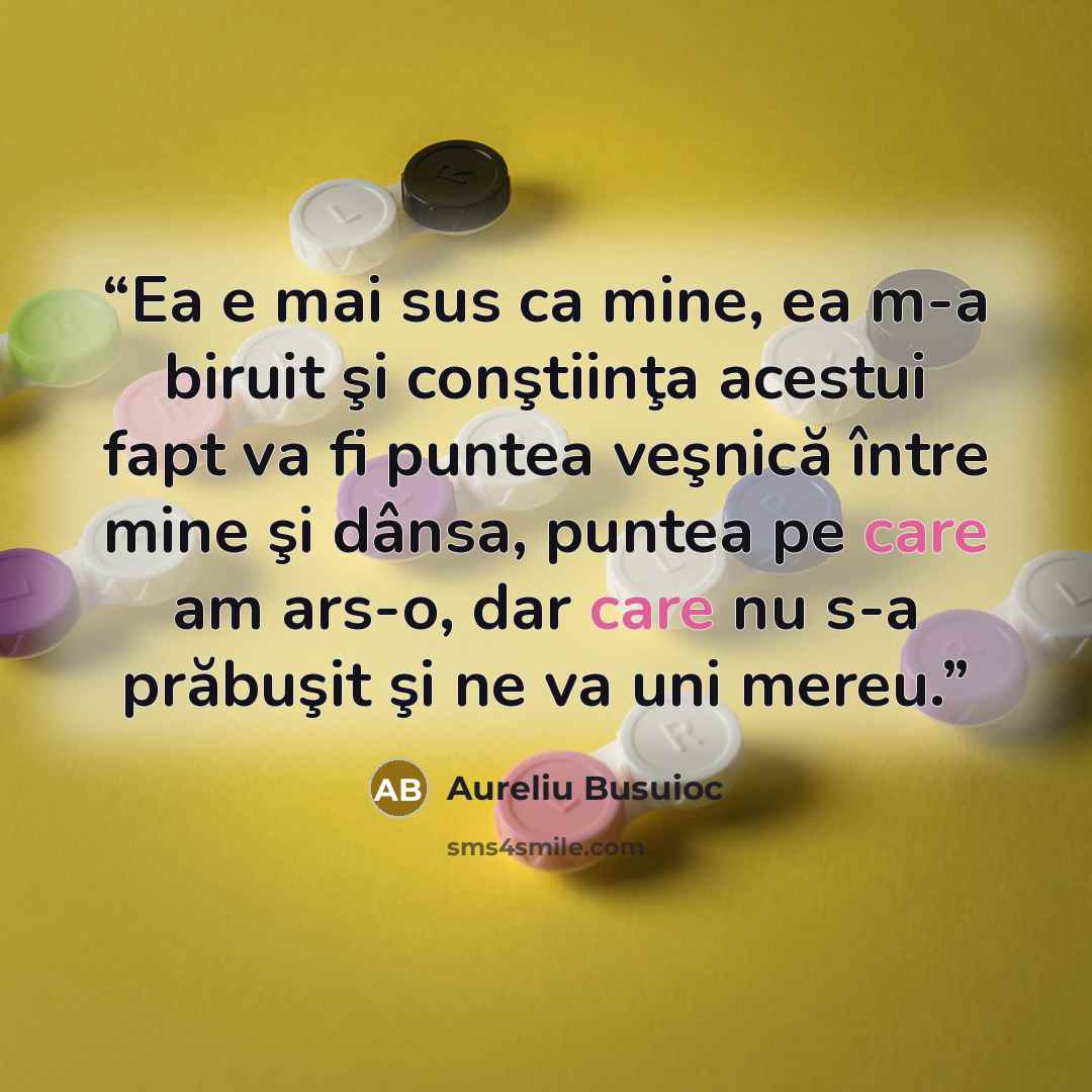 “Ea e mai sus ca mine, ea m-a biruit şi conştiinţa acestui fapt va fi puntea veşnică între mine şi dânsa, puntea pe care am ars-o, dar care nu s-a prăbuşit şi ne va uni mereu.” quote by aureliu busuioc