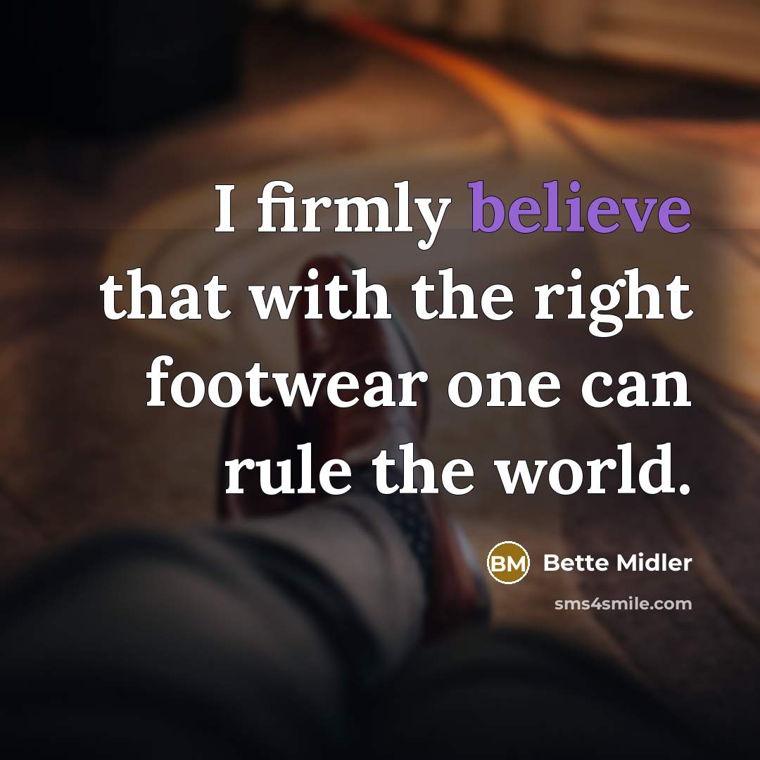 “I firmly believe that with the right footwear one can rule the world.” quote by Bette Midler