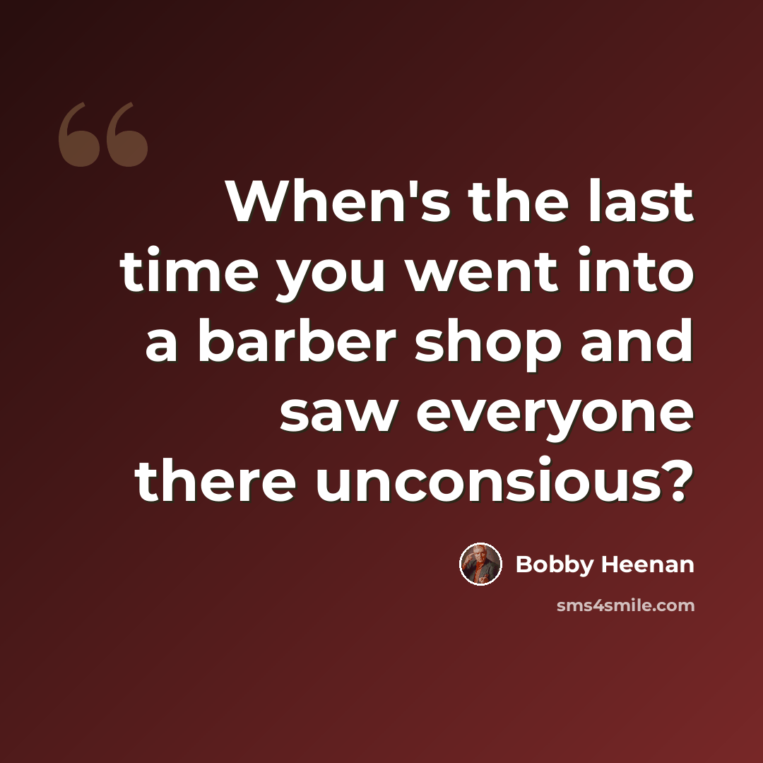 “When's the last time you went into a barber shop and saw everyone there unconsious?” quote by Bobby Heenan