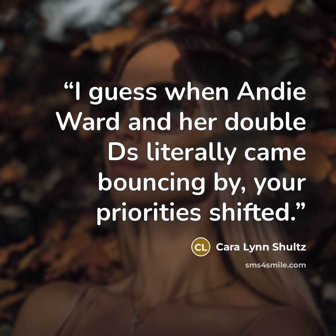 “I guess when Andie Ward and her double Ds literally came bouncing by, your priorities shifted.” quote by Cara Lynn Shultz