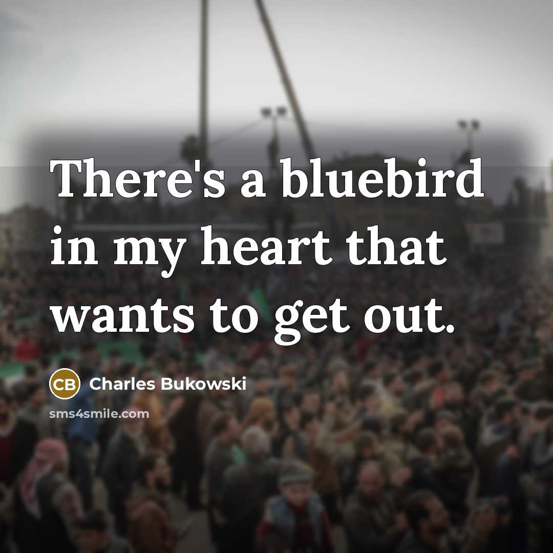 “There's a bluebird in my heart that wants to get out.” quote by Charles Bukowski