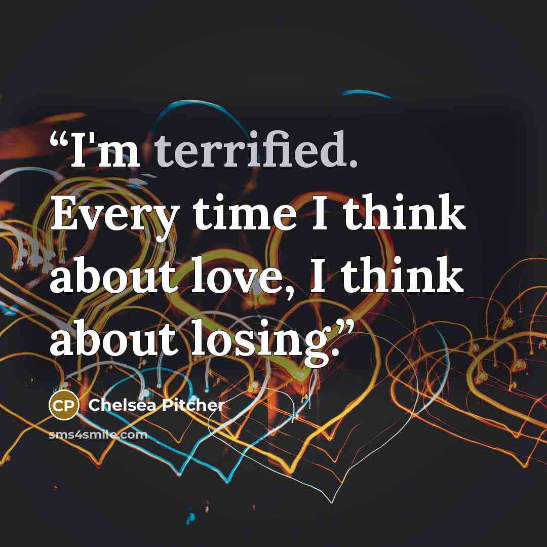 “I'm terrified. Every time I think about love, I think about losing.” quote by Chelsea Pitcher
