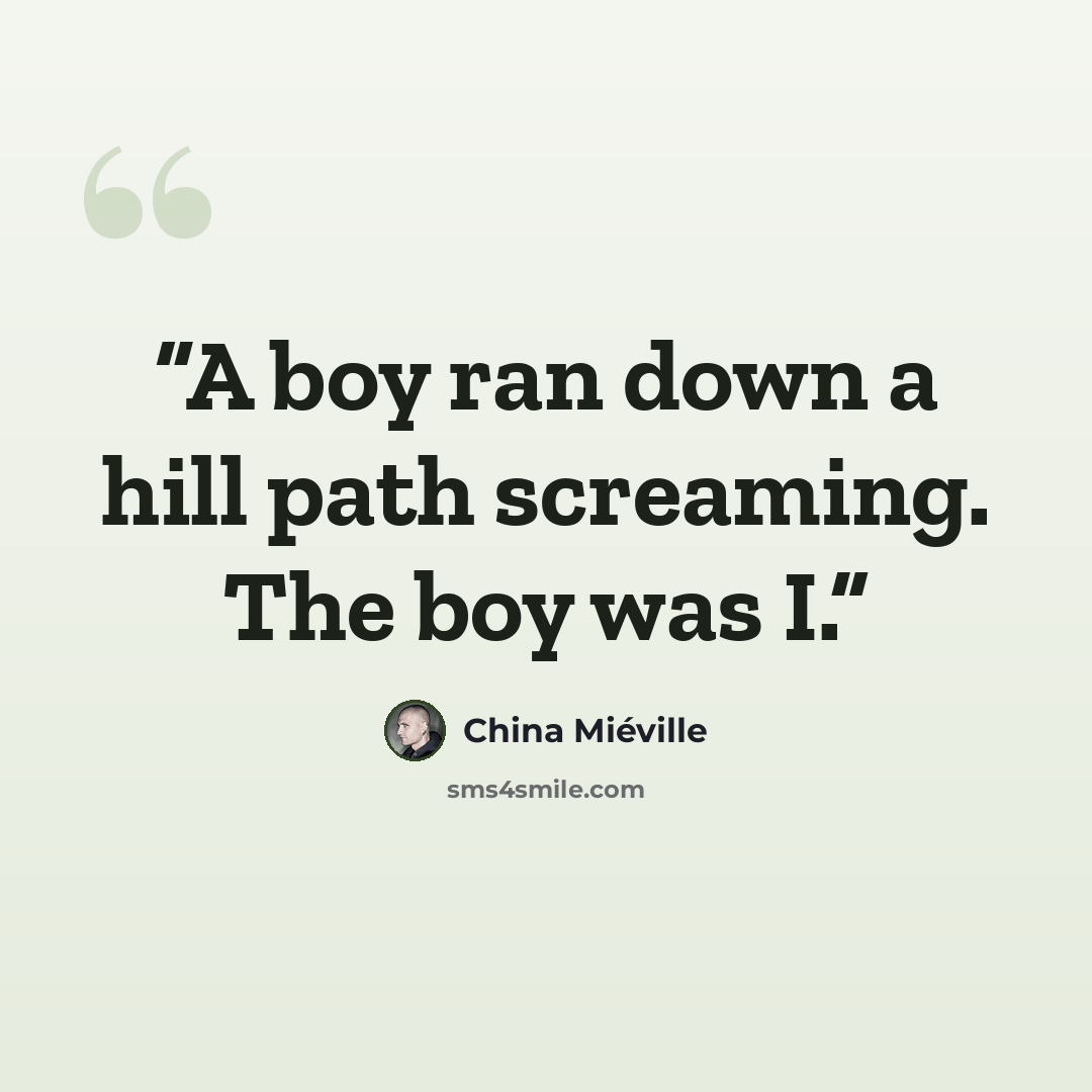 “A boy ran down a hill path screaming. The boy was I.” quote by China Miéville
