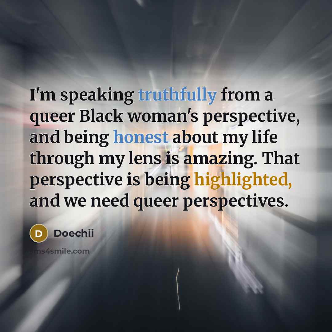 “I'm speaking truthfully from a queer Black woman's perspective, and being honest about my life through my lens is amazing. That perspective is being highlighted, and we need queer perspectives.” quote by Doechii
