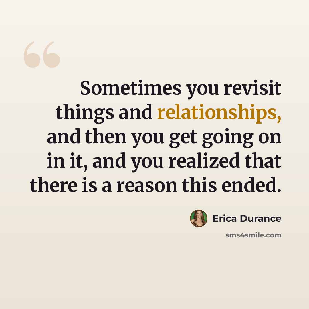 “Sometimes you revisit things and relationships, and then you get going on in it, and you realized that there is a reason this ended.” quote by Erica Durance