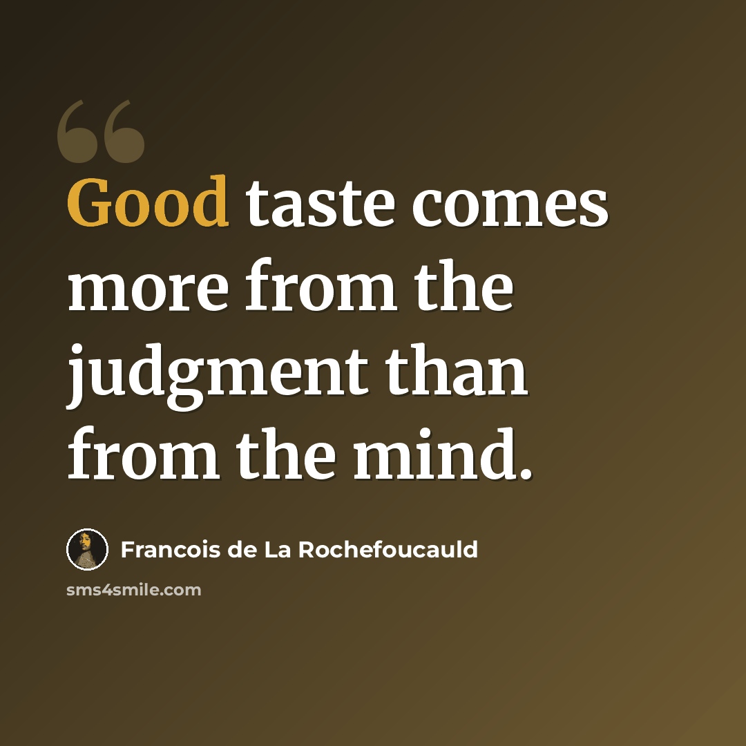 “Good taste comes more from the judgment than from the mind.” quote by Francois de La Rochefoucauld