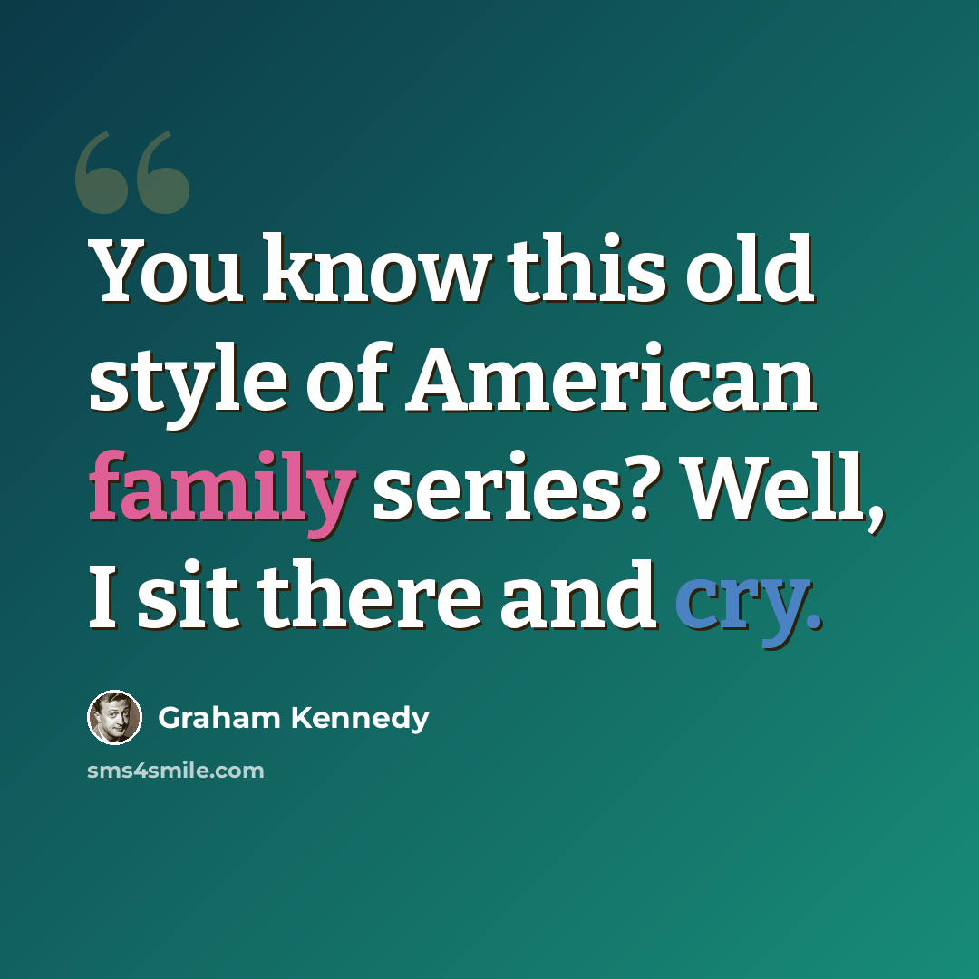 “You know this old style of American family series? Well, I sit there and cry.” quote by Graham Kennedy