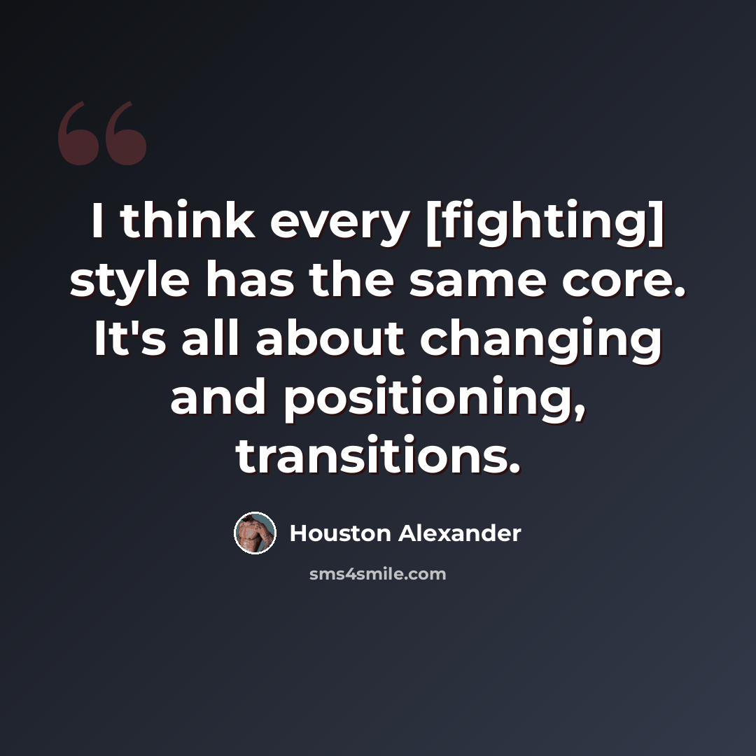 “I think every [fighting] style has the same core. It's all about changing and positioning, transitions.” quote by Houston Alexander
