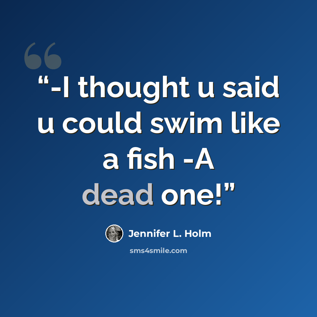 “-I thought u said u could swim like a fish -A dead one!” quote by Jennifer L. Holm