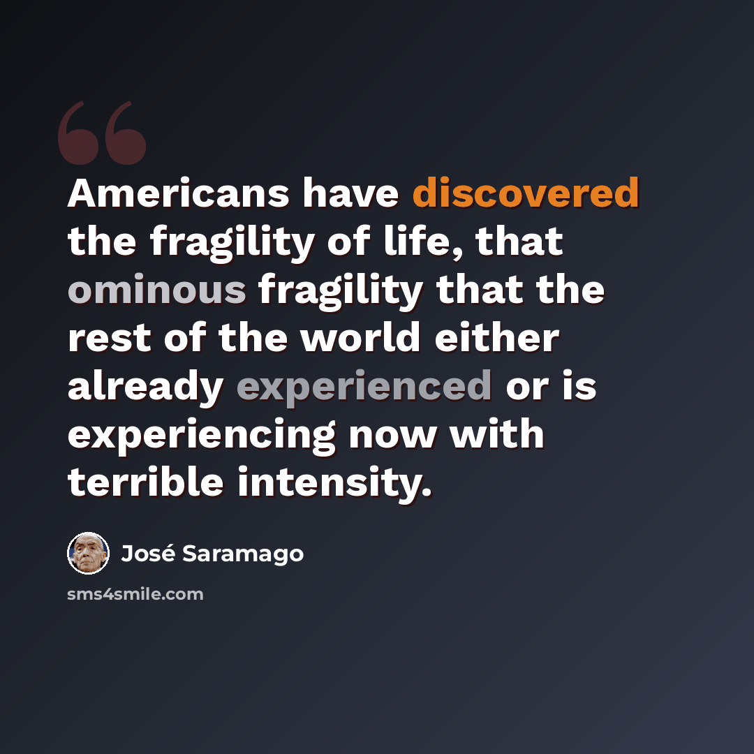 “Americans have discovered the fragility of life, that ominous fragility that the rest of the world either already experienced or is experiencing now with terrible intensity.” quote by Jose Saramago