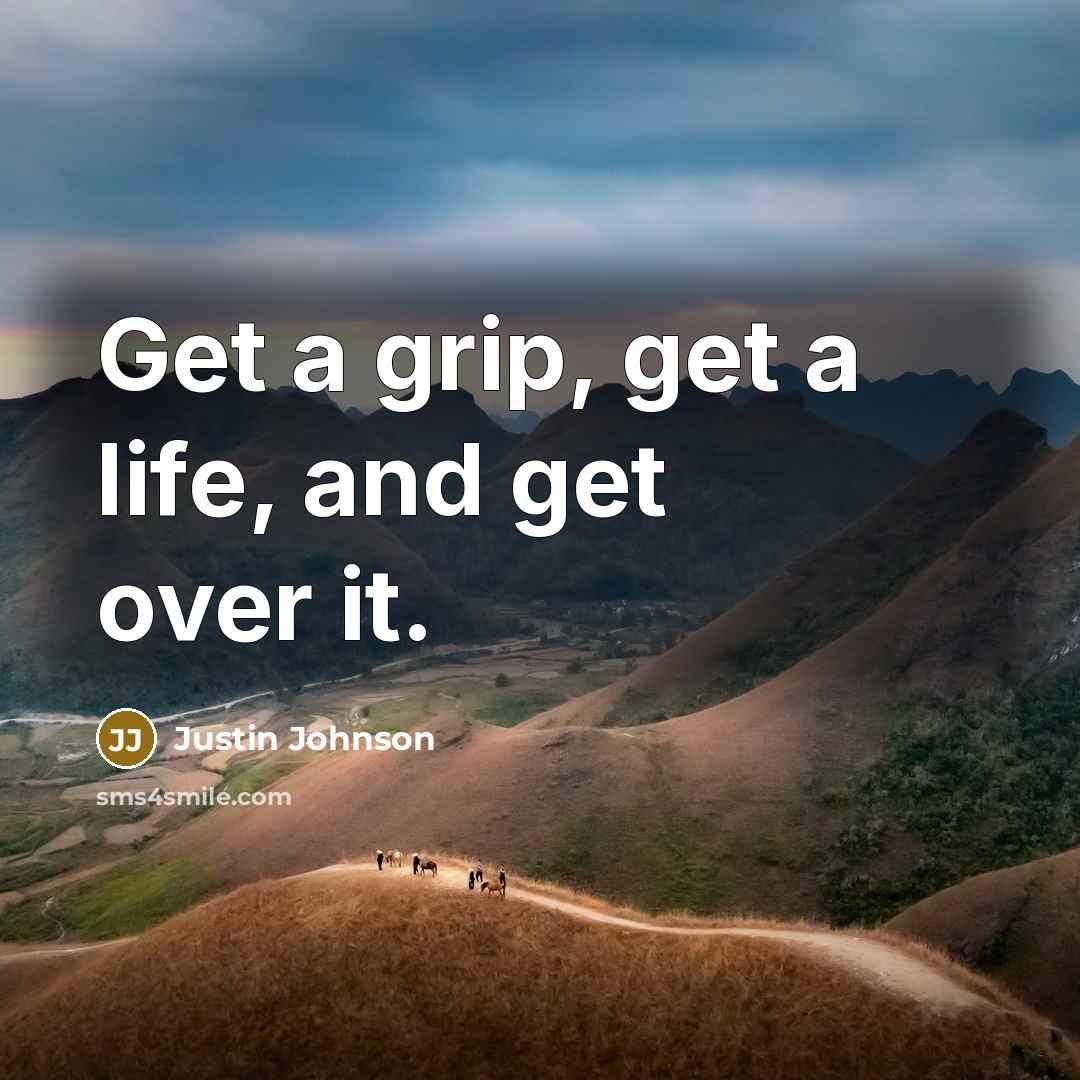 “Get a grip, get a life, and get over it.” quote by Justin Johnson