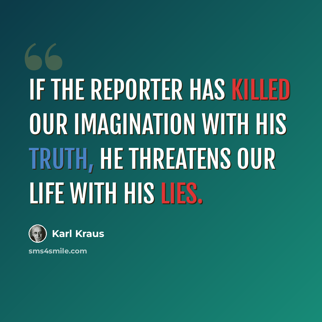 “If the reporter has killed our imagination with his truth, he threatens our life with his lies.” quote by Karl Kraus