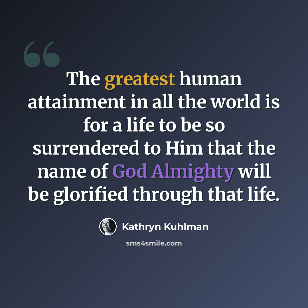“The greatest human attainment in all the world is for a life to be so surrendered to Him that the name of God Almighty will be glorified through that life.” quote by Kathryn Kuhlman