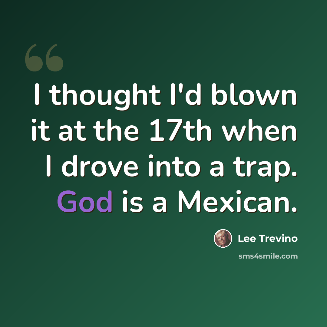 “I thought I'd blown it at the 17th when I drove into a trap. God is a Mexican.” quote by Lee Trevino